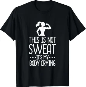 This Is Not Sweat It's My Body Crying - Workout Gym T Shirt T-Shirt